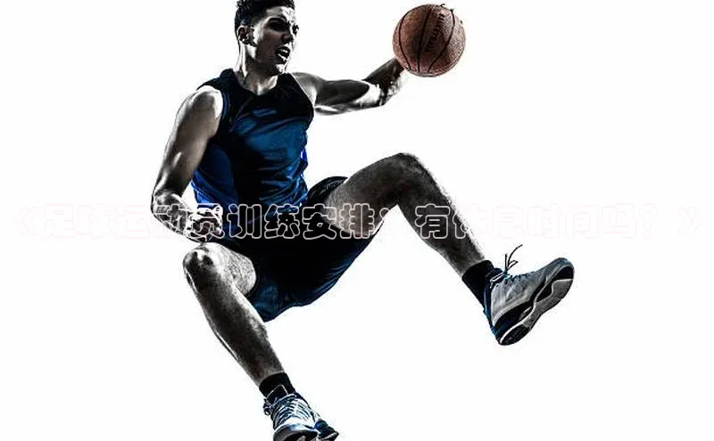 南宫NG注册平台入口元隆雅图《足球运动员训练安排：有休息时间吗？》