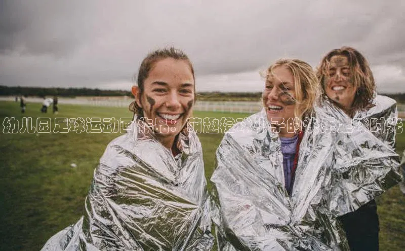 南宫NG注册平台入口58同城幼儿园足球运动画作品：萌趣橙球小子的快乐足球时光