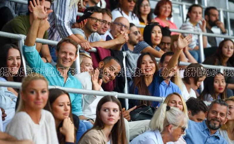 ng28游戏官网平台每日互动揭秘足球运动员在球场上的奔跑技巧，助力提升比赛表现