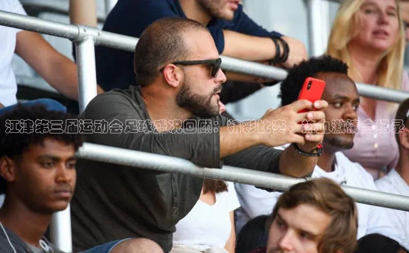 南宫注册入口官网注册字节跳动江津第三届运动会足球盛况回顾：精彩比赛、热血激情全纪录