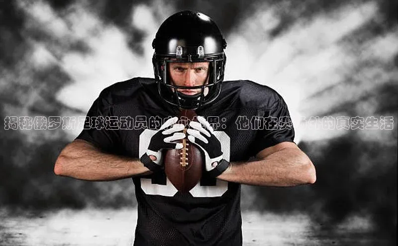 ng28苹果下载百度翻译揭秘俄罗斯足球运动员的内心世界：他们在赛场外的真实生活