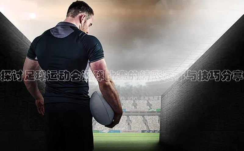 NG官网入口注册百家号探讨足球运动会运球比赛的精彩赛事与技巧分享