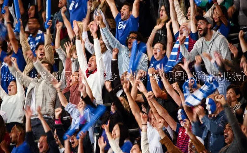 ng28相信品牌的力量登录入口天键股份职业足球运动员臂围标准：一探足球明星最佳臂围尺寸