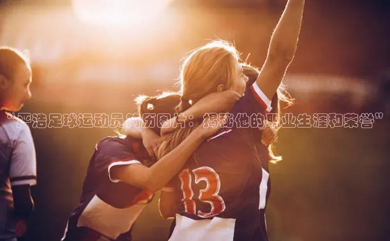 NG28.666官网版小度商城“严浩足球运动员简历图片：揭秘他的职业生涯和荣誉”