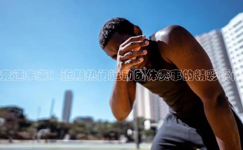 南宫NG注册平台入口58同城竞速未来：近期热门运动团体赛事的精彩瞬间