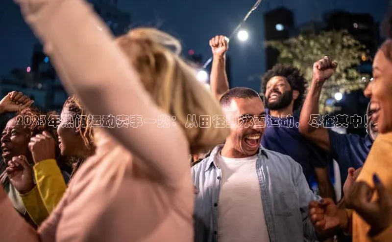 南宫28官网登录入口最新版宇信科技2023年热门运动赛事一览：从田径到冰雪运动，尽在其中！