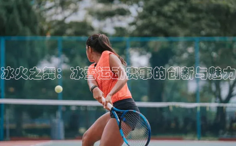 ng28南宫娱乐平台下载普信公司冰火之舞：冰雪运动赛事的创新与魅力