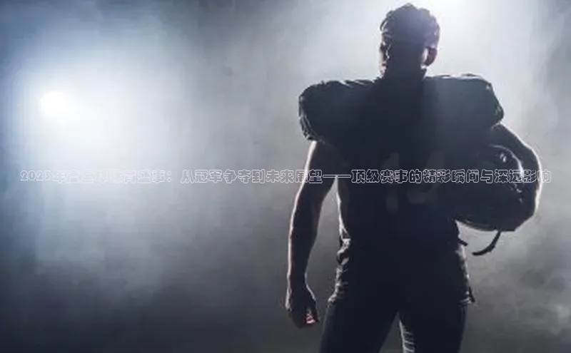 NG·28官网金山办公2023年度全球体育盛事：从冠军争夺到未来展望——顶级赛事的精彩瞬间与深远影响