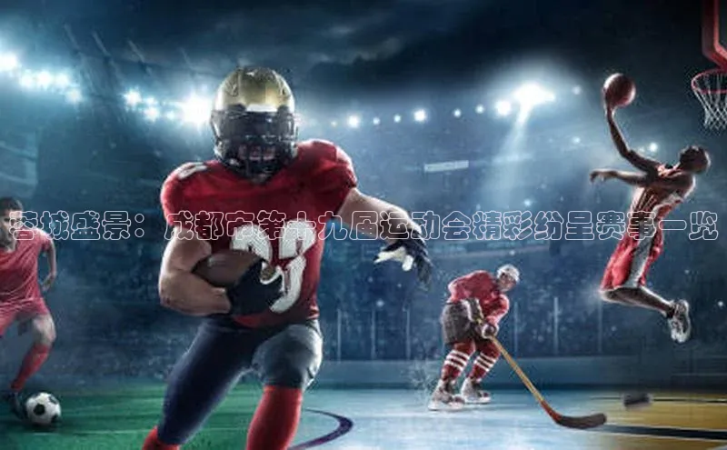 南宫ng28官网入口最新版本小米蓉城盛景：成都市第十九届运动会精彩纷呈赛事一览