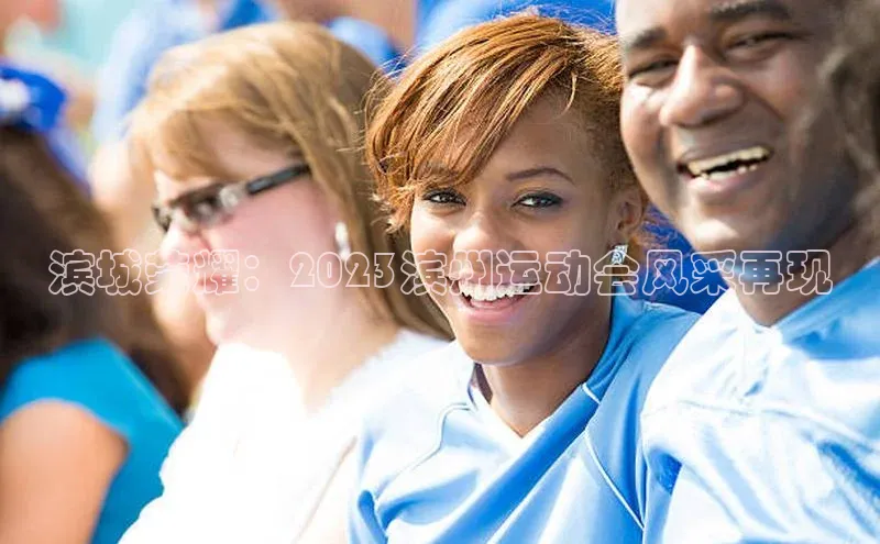 ng品牌的力量28知乎滨城荣耀：2023滨州运动会风采再现