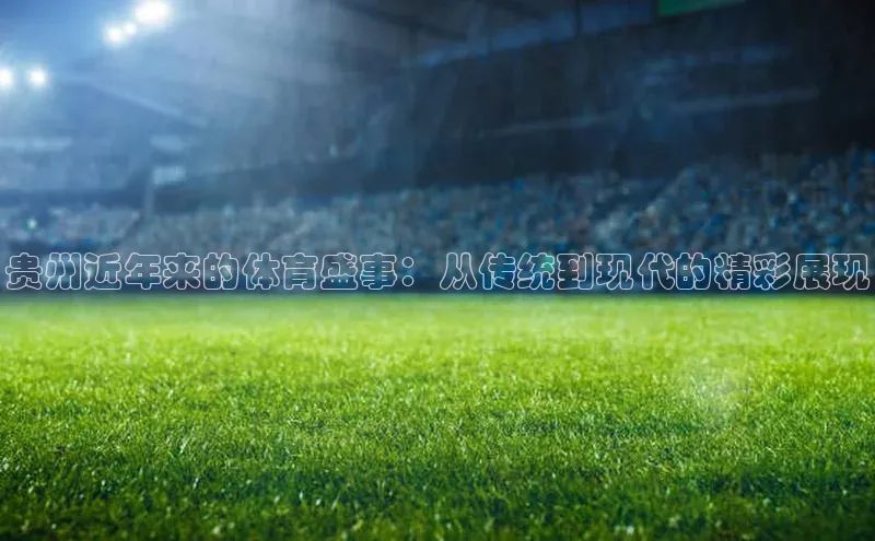 NG28网页版神思电子贵州近年来的体育盛事：从传统到现代的精彩展现