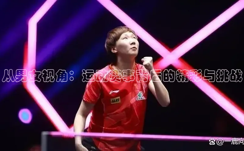 NG相信品牌的力量官网百度大脑从男女视角：运动赛事背后的精彩与挑战