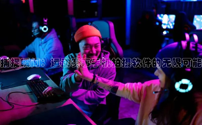 捕捉瞬间：运动赛事手机拍摄软件的无限可能