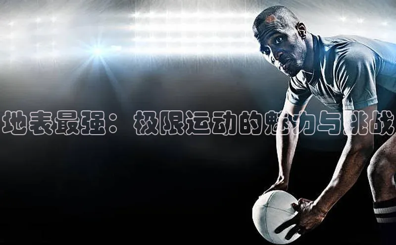 地表最强：极限运动的魅力与挑战