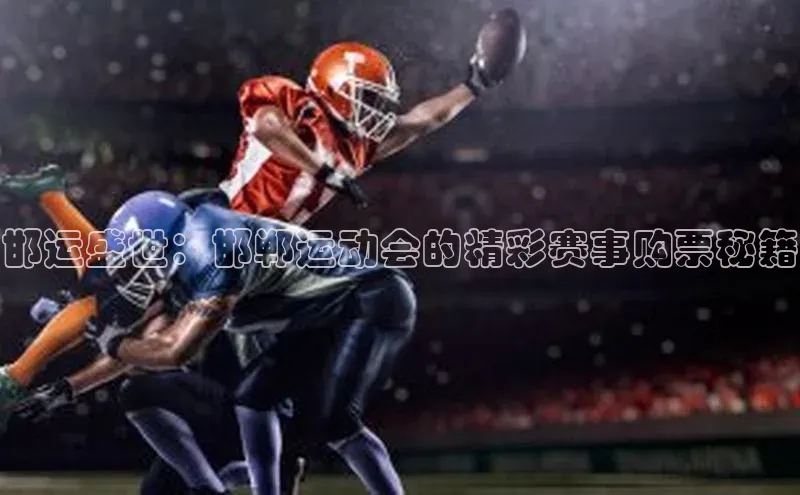 邯运盛世：邯郸运动会的精彩赛事购票秘籍