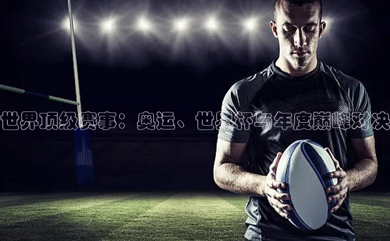 世界顶级赛事：奥运、世界杯与年度巅峰对决