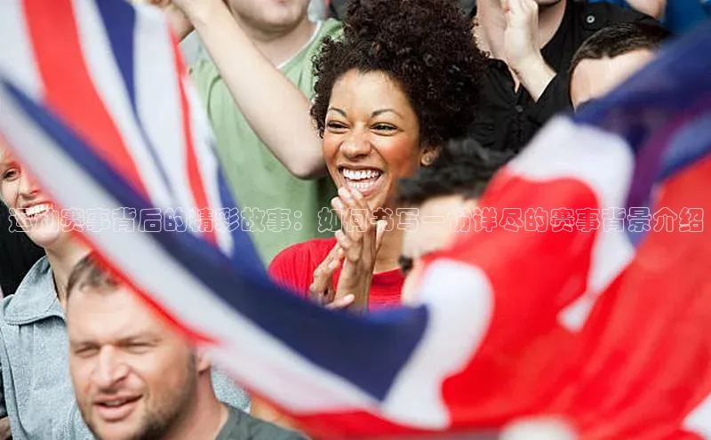 运动赛事背后的精彩故事：如何书写一份详尽的赛事背景介绍