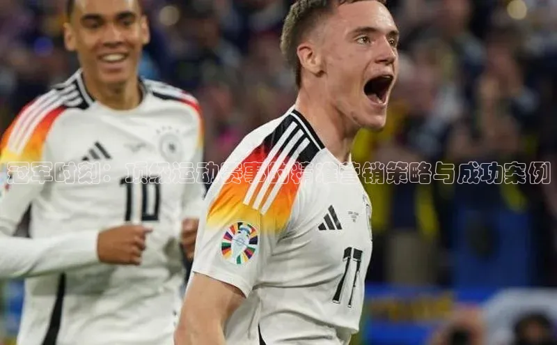 冠军时刻：顶级运动赛事的精准营销策略与成功案例