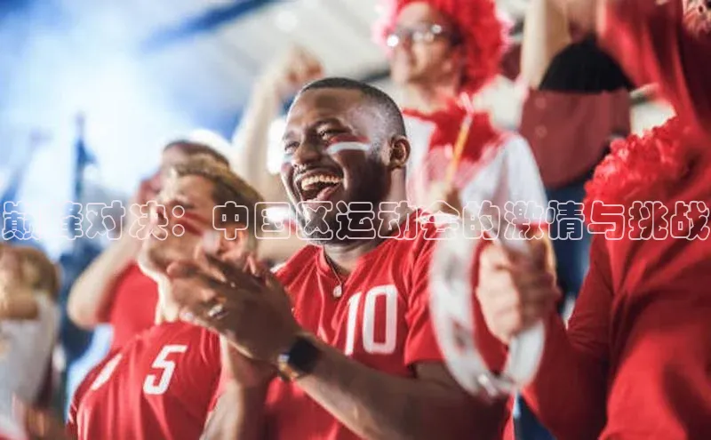 巅峰对决：中国区运动会的激情与挑战