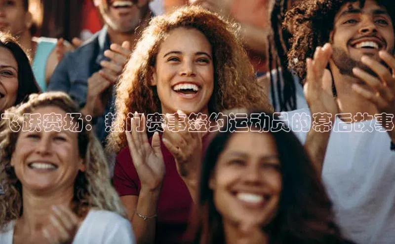 飞跃赛场：热门赛事签约运动员的幕后故事
