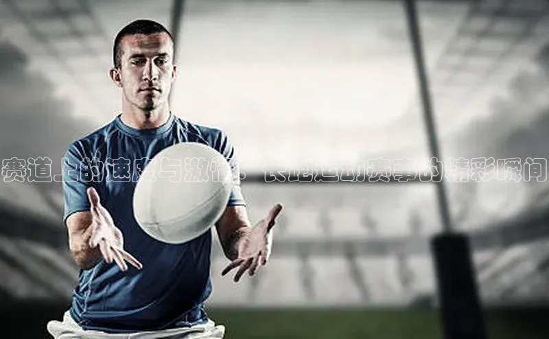 赛道上的速度与激情：长跑运动赛事的精彩瞬间