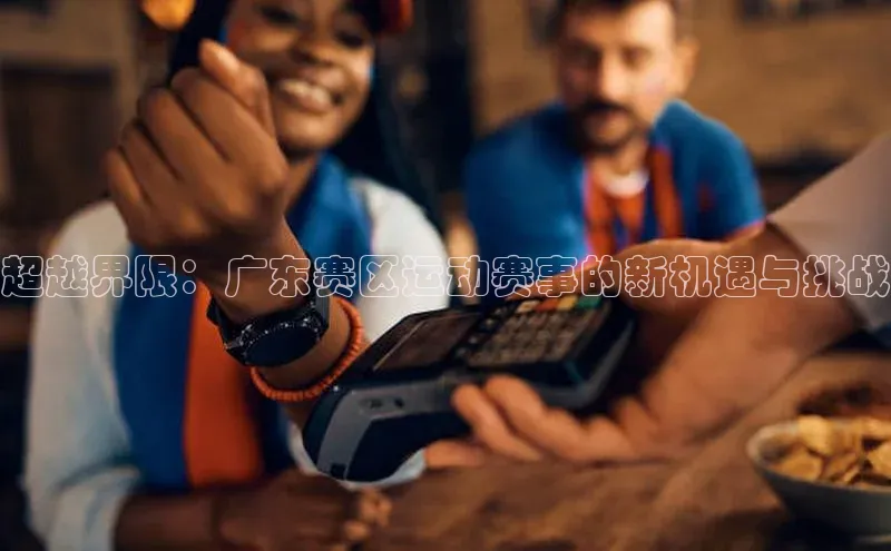 超越界限：广东赛区运动赛事的新机遇与挑战