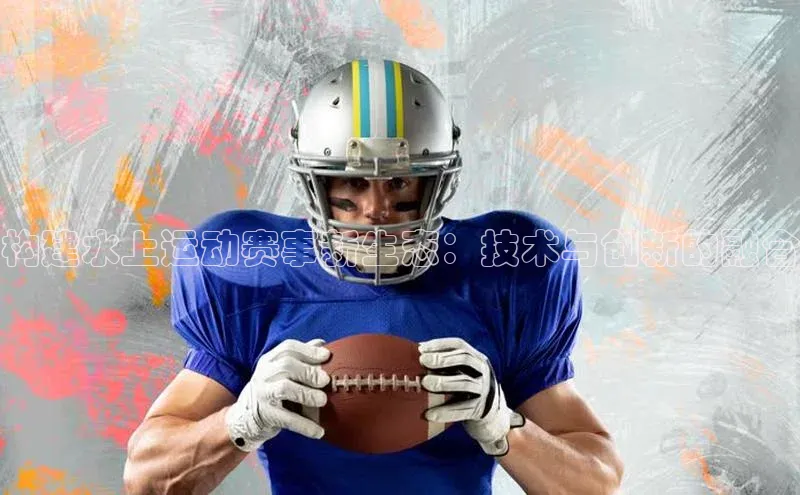 构建水上运动赛事新生态：技术与创新的融合