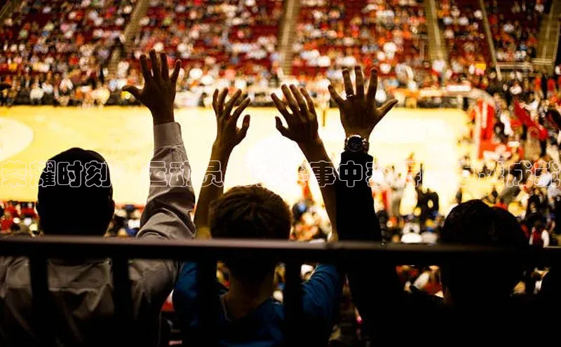 荣耀时刻：运动员们在赛事中获得的卓越成就
