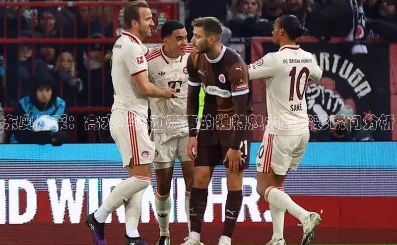 东奥风采：高水平运动赛事的独特魅力与精彩瞬间分析