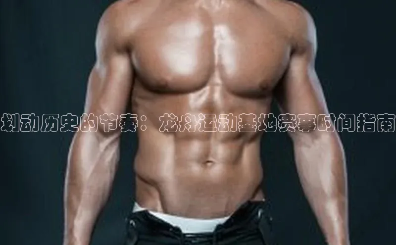 划动历史的节奏：龙舟运动基地赛事时间指南