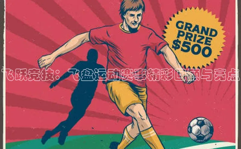 飞跃竞技：飞盘运动赛事精彩回顾与亮点