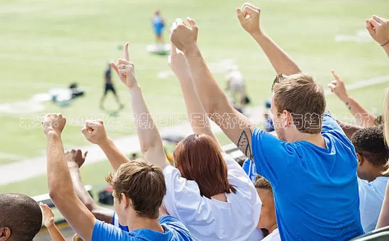 未来：2023年最新国际足球杯赛亮点与趋势分析