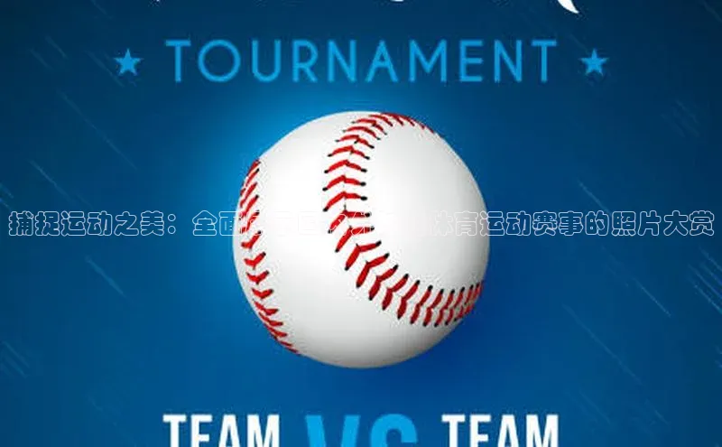 捕捉运动之美：全面展示国内外知名体育运动赛事的照片大赏