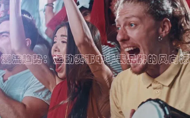 潮流趋势：运动赛事中手表品牌的风向标
