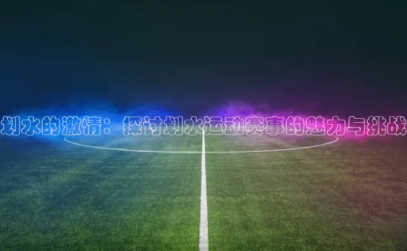 划水的激情：探讨划水运动赛事的魅力与挑战