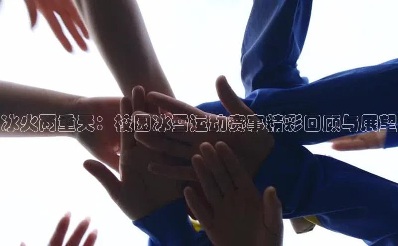 冰火两重天：校园冰雪运动赛事精彩回顾与展望