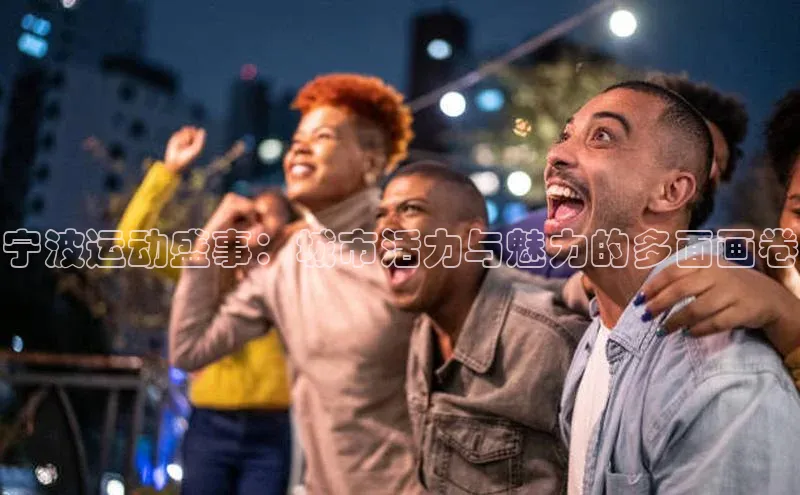 宁波运动盛事：城市活力与魅力的多面画卷