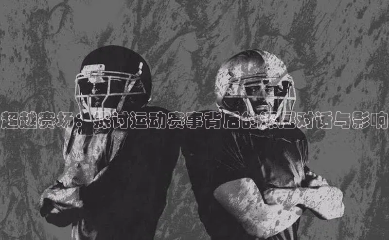超越赛场：探讨运动赛事背后的深层对话与影响