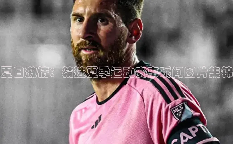 夏日激情：精选夏季运动赛事瞬间图片集锦
