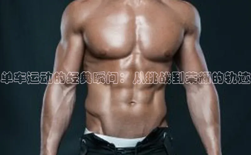 单车运动的经典瞬间：从挑战到荣耀的轨迹