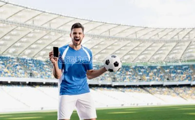 透视2024年中国运动盛事：体育领域的创新与挑战