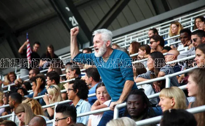 捕捉瞬间激情：运动赛事高质量拍摄技巧视频