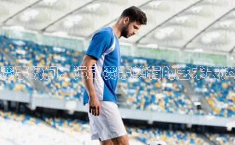 赛事瞬间：运动赛事剪辑的艺术表达