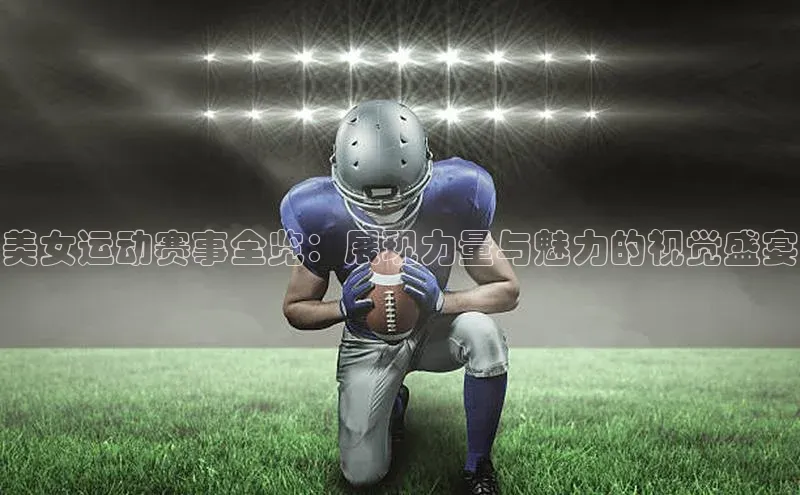 美女运动赛事全览：展现力量与魅力的视觉盛宴