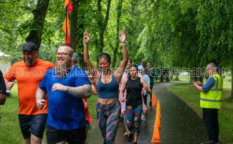 超越界限：探讨顶级运动赛事的卓越表现与创新精神