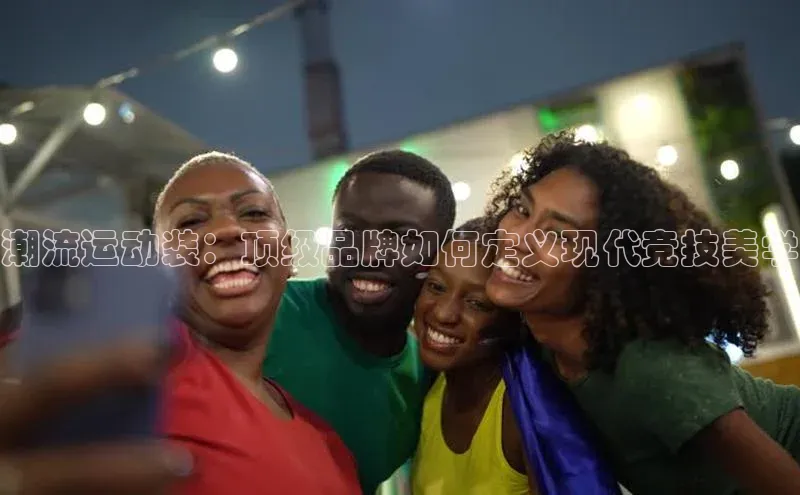 潮流运动装：顶级品牌如何定义现代竞技美学