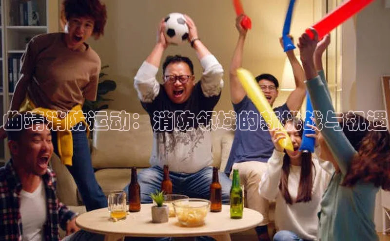 曲靖消防运动：消防领域的新挑战与机遇