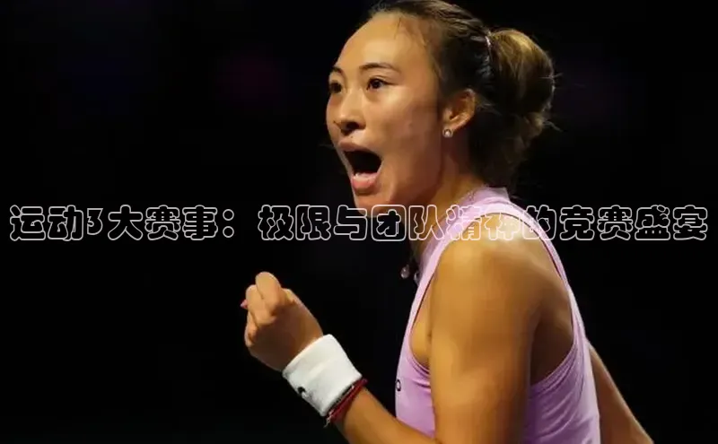 运动3大赛事：极限与团队精神的竞赛盛宴