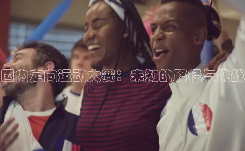 国内定向运动大赛：未知的路径与挑战