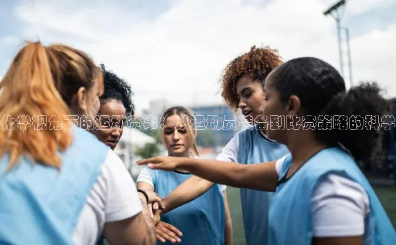 化学视角下的运动赛事：从运动员装备到比赛策略的科学